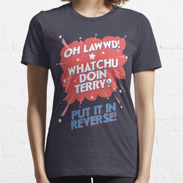 Oh Lawwd! Whatchu Doin Terry? Put It In Reverse Essential T-Shirt