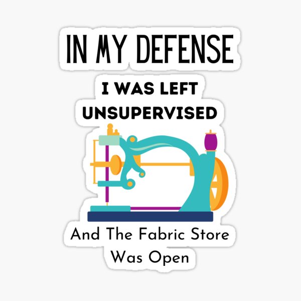 Item preview, In My Defense I Was Left Unsupervised And The Fabric Store Was Open,Funny Sewing designed and sold by piskwi.