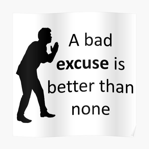 A bad excuse is better than none. Poster