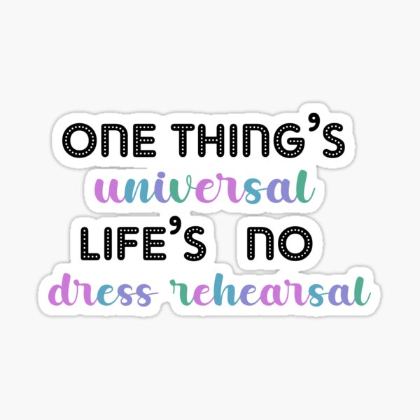 One thing's universal life's no dress rehearsal Sticker