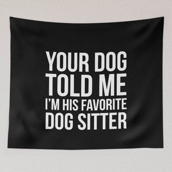 Item preview, Your Dog Told Me I'm His Favorite Dog Sitter designed and sold by evokearo.
