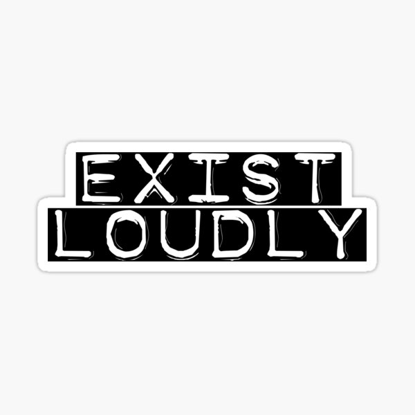 Exist Loudly Sticker