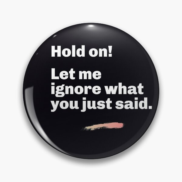 Item preview, "Hold On! Let Me Ignore What You Just Said." Assert yourself. Ignore stupid or disrespectful comments. designed and sold by JoelsCorner.