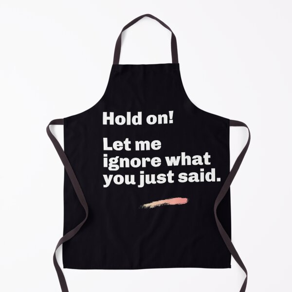 Item preview, "Hold On! Let Me Ignore What You Just Said." Assert yourself. Ignore stupid or disrespectful comments. designed and sold by JoelsCorner.