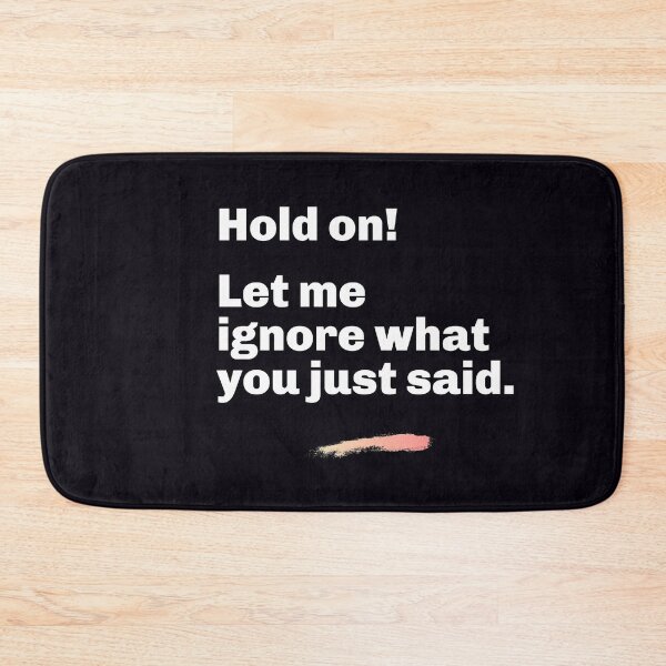 Item preview, "Hold On! Let Me Ignore What You Just Said." Assert yourself. Ignore stupid or disrespectful comments. designed and sold by JoelsCorner.
