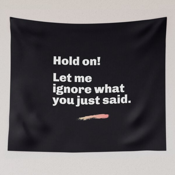 Item preview, "Hold On! Let Me Ignore What You Just Said." Assert yourself. Ignore stupid or disrespectful comments. designed and sold by JoelsCorner.