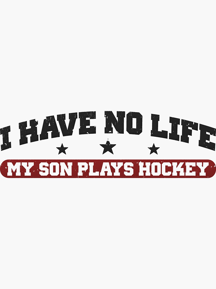I have no life. My son plays hockey.
