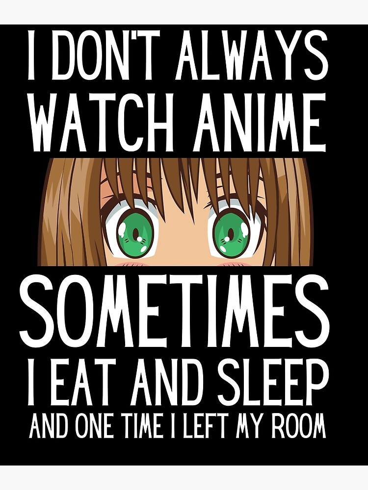 I don't always watch anime sometimes i eat and sleep and one time I lift my  room funny anime lovers gift