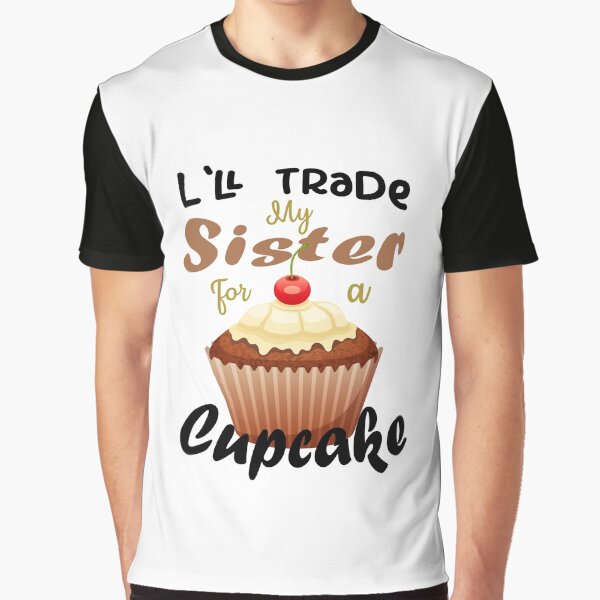 I'll Trade My Sister For A Cupcake: Family Sarcastic, Humor Jokes Quotes, Gift for Sister, gift for Birthdays Graphic T-Shirt
