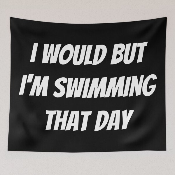 Item preview, I would but I'm swimming that day. Text only design. White text. Capitals. designed and sold by JellyBeenzz.