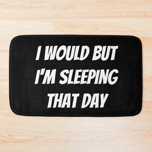 Item preview, I would but I'm sleeping that day. Text only design. White text. Capitals. designed and sold by JellyBeenzz.