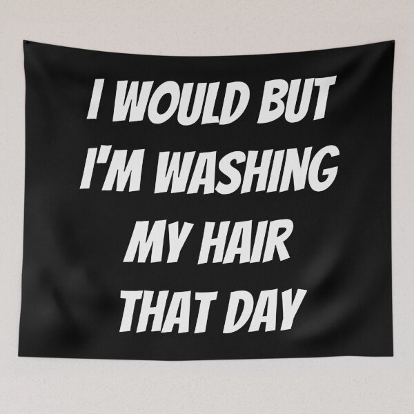 Item preview, I would but I'm washing my hair that day. Text only design. White text. Capitals. designed and sold by JellyBeenzz.