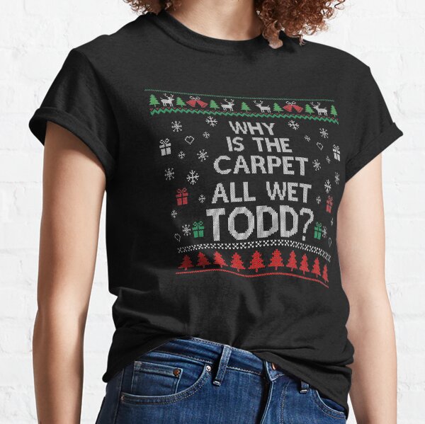 AND WHY IS THE CARPET ALL WET TODD Classic T-Shirt