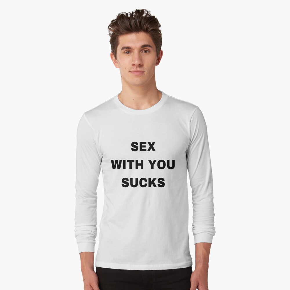 Sex With You Sucks T-Shirt Christmas Tshirt For Family Hoodie Long Sleeve Sweatshirt Sweater Tank Top Gift For Friends