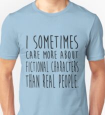 I sometimes care more about fictional characters than real people Unisex T-Shirt