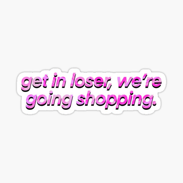 Get In Loser Were Going Shopping Sticker For Sale By Zoeylee Redbubble   St,small,507x507 Pad,600x600,f8f8f8 