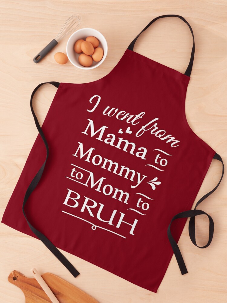 I Went From Mama to Mommy to Mom to Bruh Apron for Sale by CreativaArt