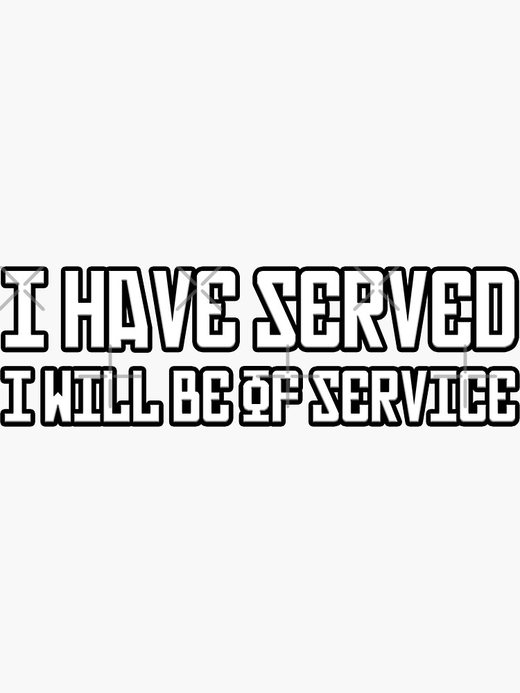 I Have Served, I Will Be Of Service.&quot; Sticker for Sale by 