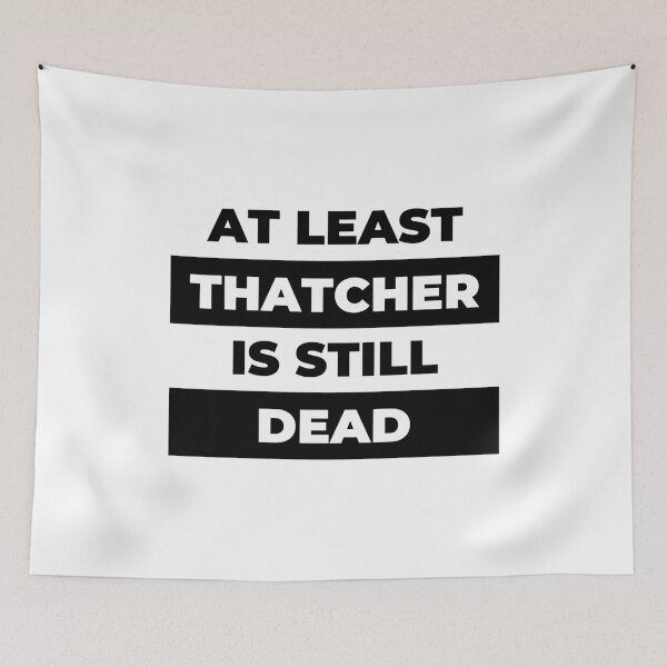 Item preview, At Least Thatcher Is Still Dead - Anti-Tory, Margaret Thatcher, Political, Politics, Anti-Government, Anti-Thatcher - Blackout Design designed and sold by LittleBitDarker.