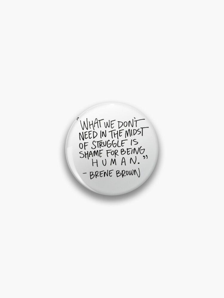 Badge Brene Brown Ce Dont Nous N Avons Pas Besoin Au Milieu De La Lutte C Est La Honte D Etre Humain Citation Citations De Brene Brown Par Andrew24 Redbubble