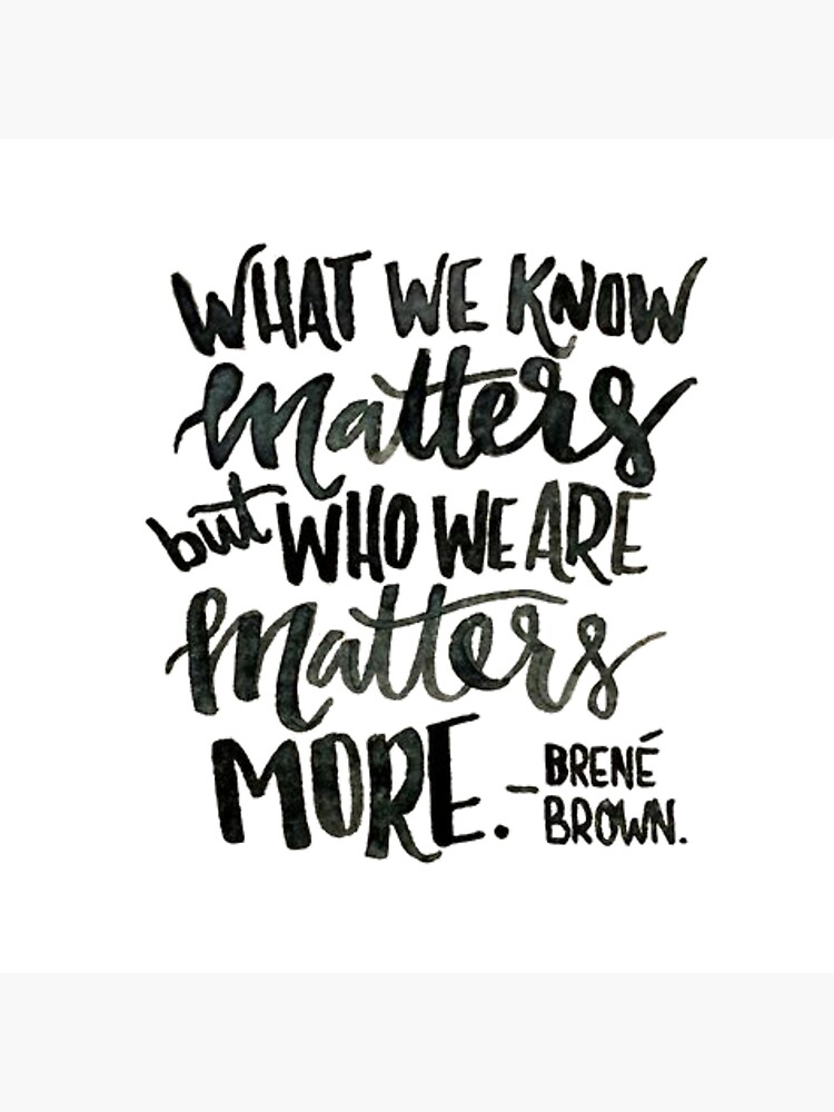 Brene Brown What We Know Matters But Who We Are Matters More Quote brene-brown-what-we-know-matters-but-who-we-are-matters-more-quote