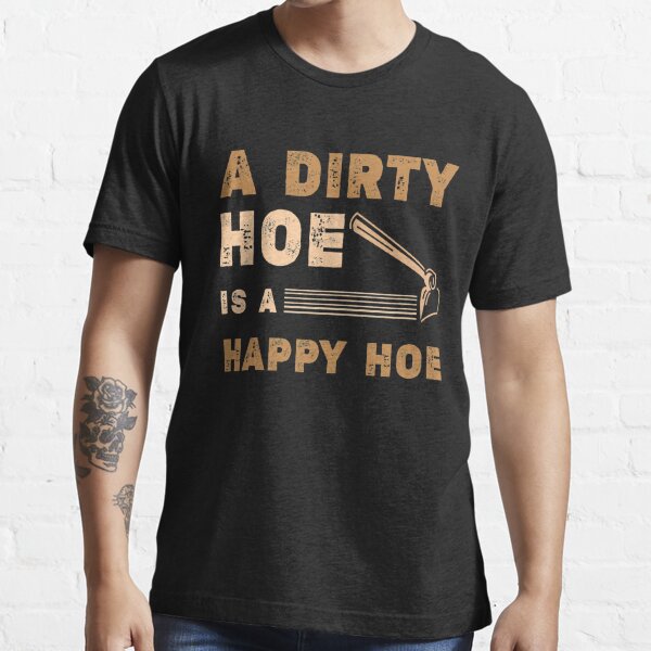 a dirty hoe is a happy hoe shirt