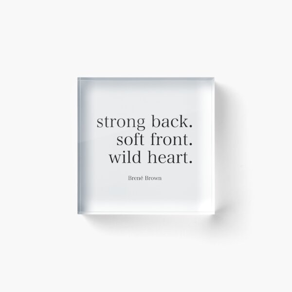 Brene Brown : "Strong back. Soft front. Wild heart" Quote | Brene Brown Quotes Acrylic Block