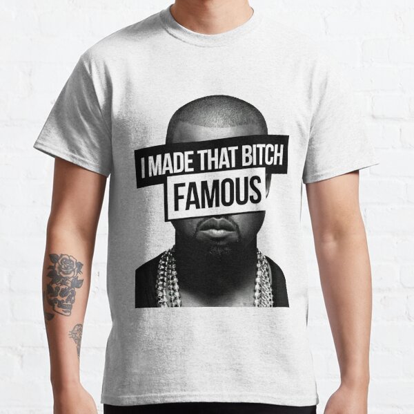 I made that bitch famous Classic T-Shirt