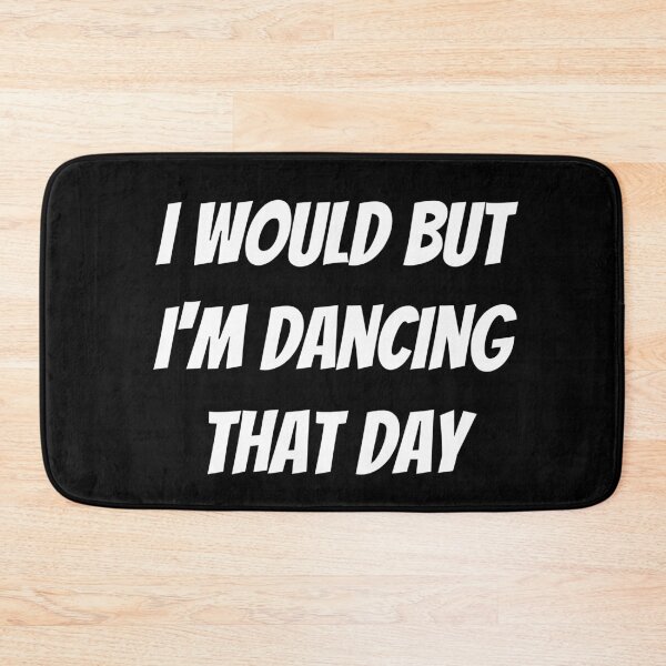 Item preview, I would but I'm dancing that day. Text only design. White text. Capitals. designed and sold by JellyBeenzz.