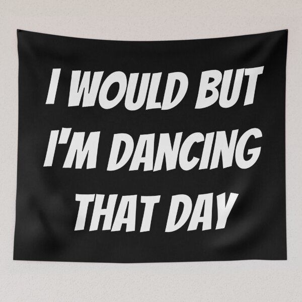 Item preview, I would but I'm dancing that day. Text only design. White text. Capitals. designed and sold by JellyBeenzz.