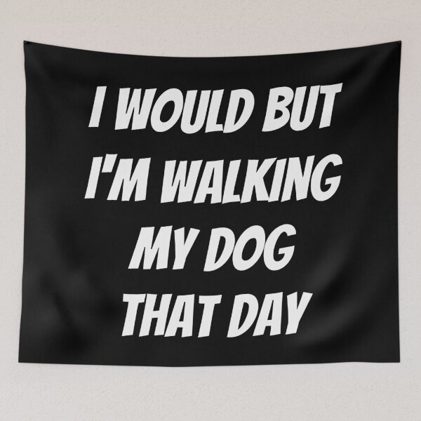 Item preview, I would but I'm walking my dog that day. Text only design. White text. Capitals. designed and sold by JellyBeenzz.
