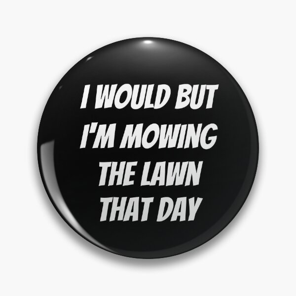 Item preview, I would but I'm mowing the lawn that day. Text only design. White text. Capitals. designed and sold by JellyBeenzz.