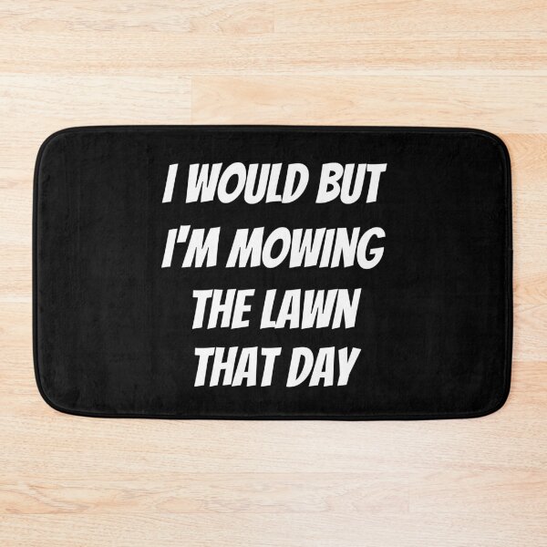 Item preview, I would but I'm mowing the lawn that day. Text only design. White text. Capitals. designed and sold by JellyBeenzz.