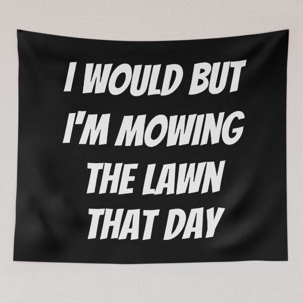 Item preview, I would but I'm mowing the lawn that day. Text only design. White text. Capitals. designed and sold by JellyBeenzz.