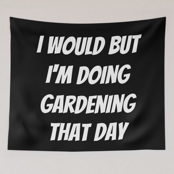 Item preview, I would but I'm doing gardening that day. Text only design. White text. Capitals. designed and sold by JellyBeenzz.