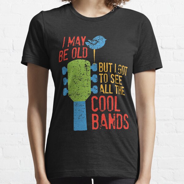 I May Be Old But I Got To See All The Cool Bands Essential T-Shirt
