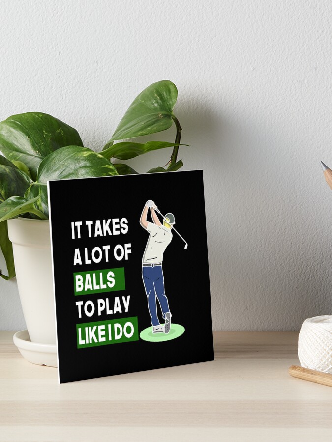 Funny Mens & Boys Golf Gift It Takes a Lot of Balls to Play Like I do! Art  Board Print for Sale by youssefattigui