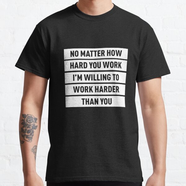Peu importe à quel point vous travaillez dur, je suis prêt à travailler plus dur T-shirt classique