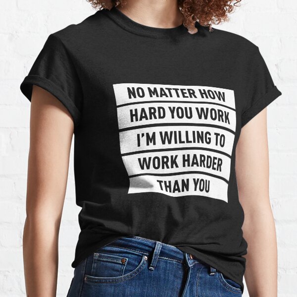 Peu importe à quel point vous travaillez dur, je suis prêt à travailler plus dur T-shirt classique