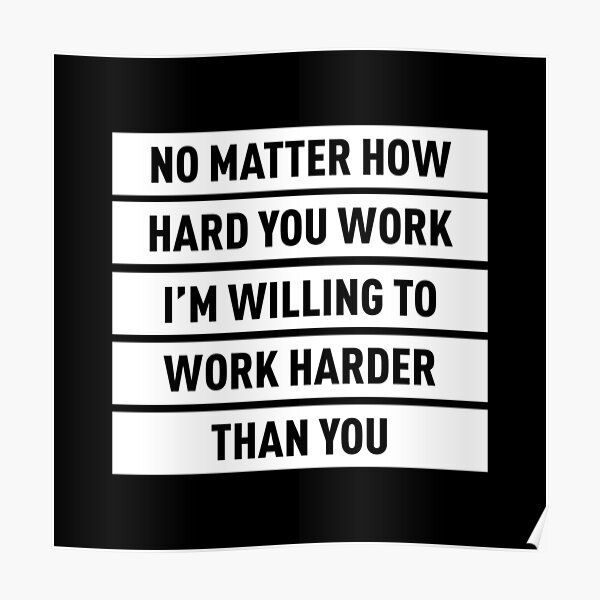 No Matter How Hard You Work, I'm Willing To Work Harder  Poster