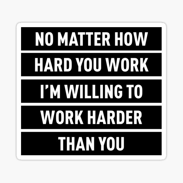 No Matter How Hard You Work, I'm Willing To Work Harder  Sticker