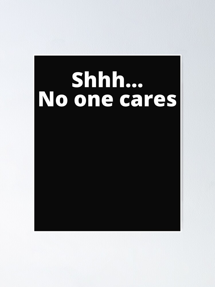 " Shhh No One Cares lazy, sarcastic,funny sarcasm no one cares quote