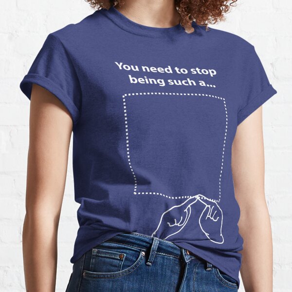 You need to stop being such a... Classic T-Shirt
