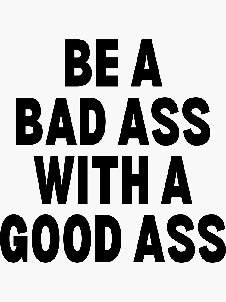 Be A Bad Ass With A Good Ass Sticker By Peoplesaydisign Redbubble