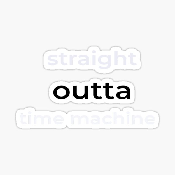 "straight outta time machine2" Sticker by cameliah Redbubble