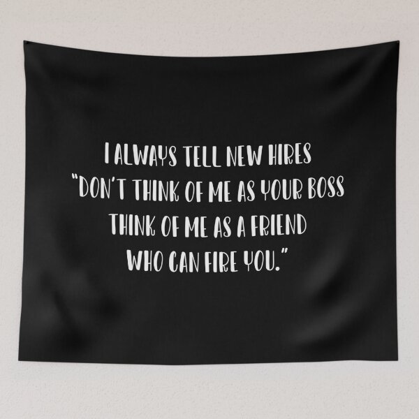 Item preview, I always tell new hires, “Don’t think of me as your boss, think of me as a friend who can fire you.” designed and sold by IbdArt Design.