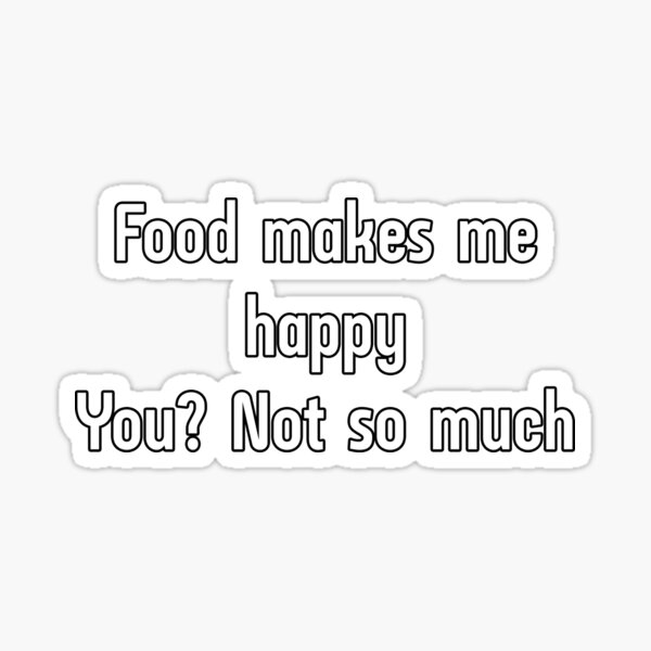 food-makes-me-happy-you-not-so-much-sticker-for-sale-by