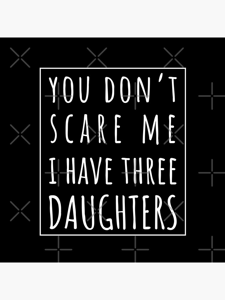 "You Don't Scare Me I Have Three Daughters. | Perfect Funny Gift for