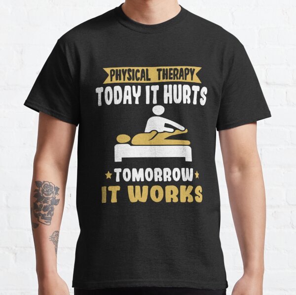 Physical Therapy Today It Hurts Tomorrow It Works Classic T-Shirt