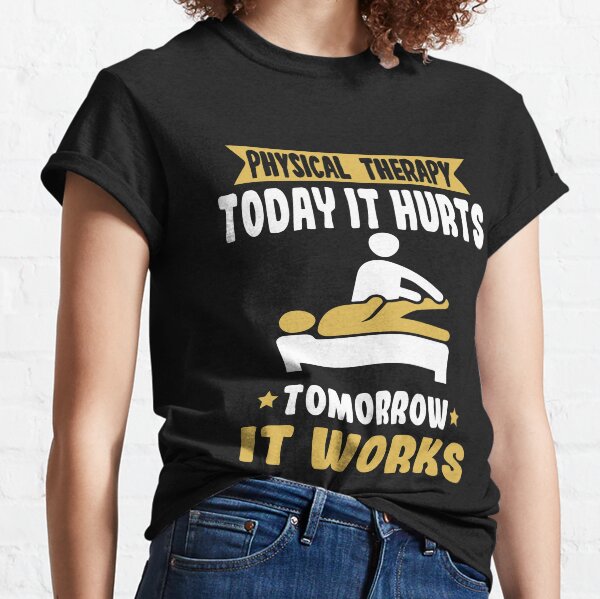 Physical Therapy Today It Hurts Tomorrow It Works Classic T-Shirt